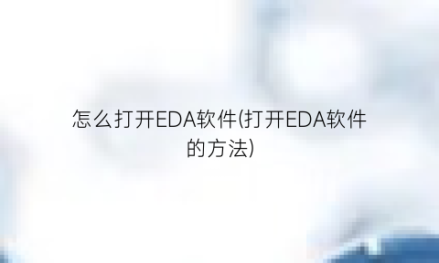 怎么打开EDA软件(打开EDA软件的方法)