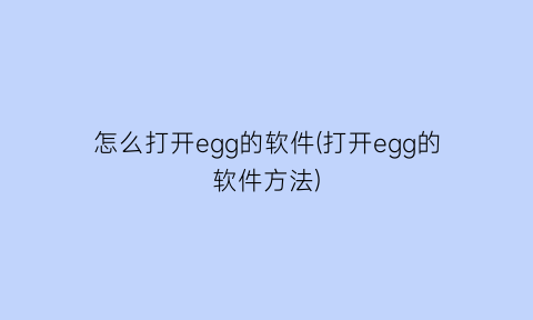 “怎么打开egg的软件(打开egg的软件方法)