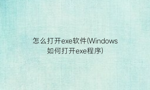 怎么打开exe软件(Windows如何打开exe程序)