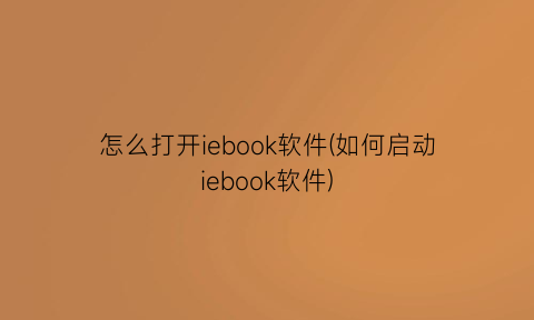“怎么打开iebook软件(如何启动iebook软件)