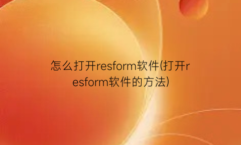 怎么打开resform软件(打开resform软件的方法)