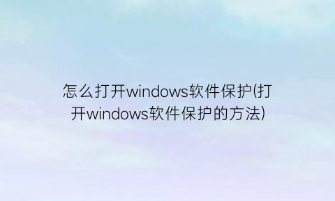 怎么打开windows软件保护(打开windows软件保护的方法)