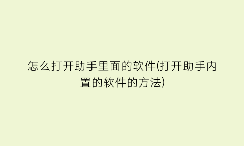 怎么打开助手里面的软件(打开助手内置的软件的方法)