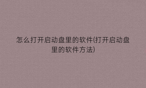 “怎么打开启动盘里的软件(打开启动盘里的软件方法)