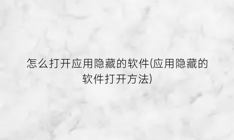 “怎么打开应用隐藏的软件(应用隐藏的软件打开方法)