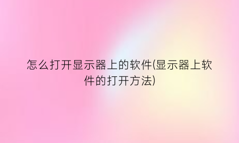 怎么打开显示器上的软件(显示器上软件的打开方法)