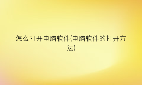 怎么打开电脑软件(电脑软件的打开方法)