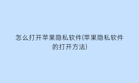 “怎么打开苹果隐私软件(苹果隐私软件的打开方法)