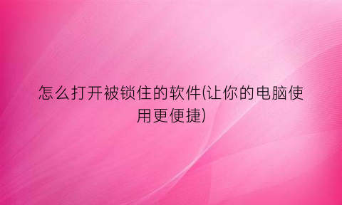 怎么打开被锁住的软件(让你的电脑使用更便捷)
