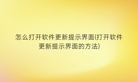 怎么打开软件更新提示界面(打开软件更新提示界面的方法)