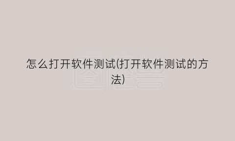 “怎么打开软件测试(打开软件测试的方法)