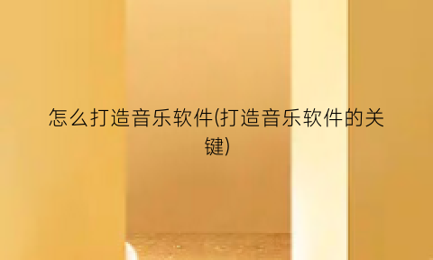 怎么打造音乐软件(打造音乐软件的关键)