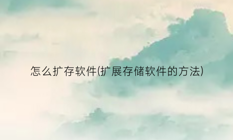 “怎么扩存软件(扩展存储软件的方法)