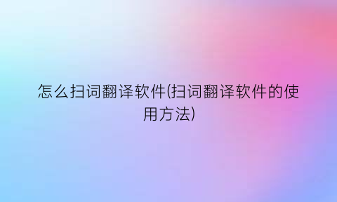 怎么扫词翻译软件(扫词翻译软件的使用方法)