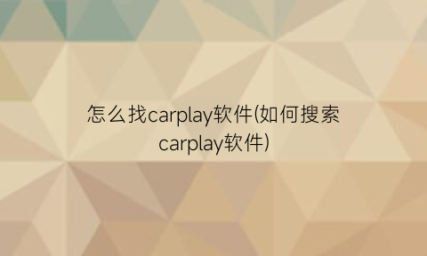 怎么找carplay软件(如何搜索carplay软件)