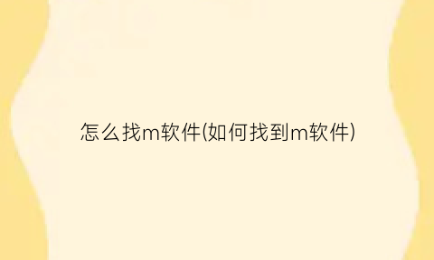 怎么找m软件(如何找到m软件)