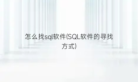 怎么找sql软件(SQL软件的寻找方式)