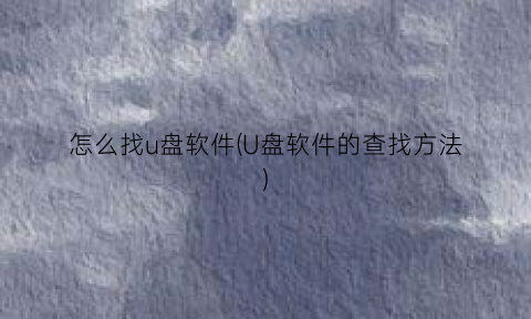 “怎么找u盘软件(U盘软件的查找方法)