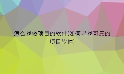 怎么找做项目的软件(如何寻找可靠的项目软件)