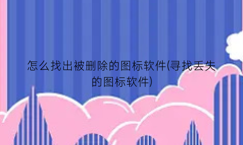 怎么找出被删除的图标软件(寻找丢失的图标软件)