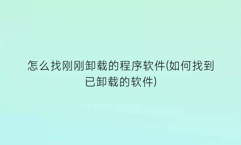 怎么找刚刚卸载的程序软件(如何找到已卸载的软件)