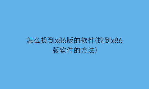 怎么找到x86版的软件(找到x86版软件的方法)