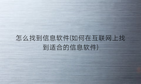 怎么找到信息软件(如何在互联网上找到适合的信息软件)