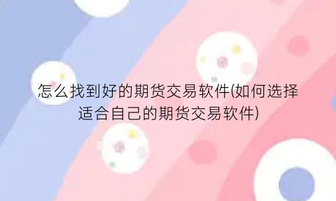 怎么找到好的期货交易软件(如何选择适合自己的期货交易软件)