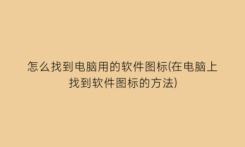 怎么找到电脑用的软件图标(在电脑上找到软件图标的方法)