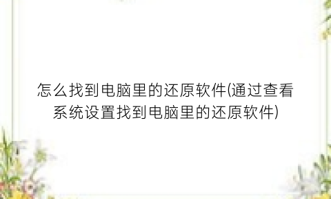 怎么找到电脑里的还原软件(通过查看系统设置找到电脑里的还原软件)