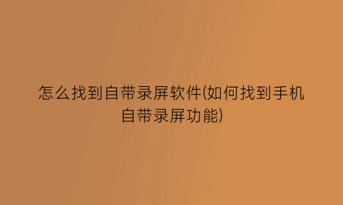 怎么找到自带录屏软件(如何找到手机自带录屏功能)