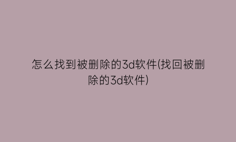 怎么找到被删除的3d软件(找回被删除的3d软件)