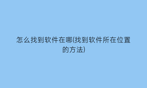 “怎么找到软件在哪(找到软件所在位置的方法)