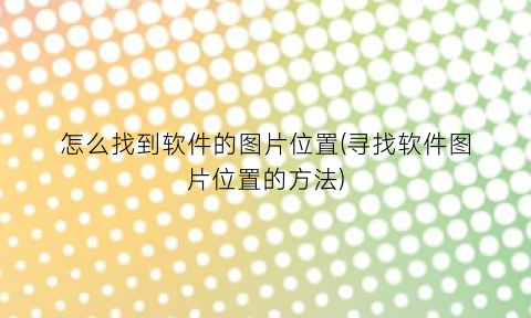 怎么找到软件的图片位置(寻找软件图片位置的方法)
