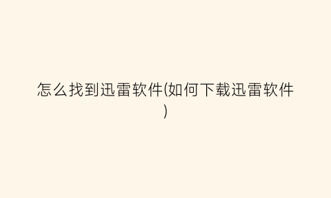 “怎么找到迅雷软件(如何下载迅雷软件)