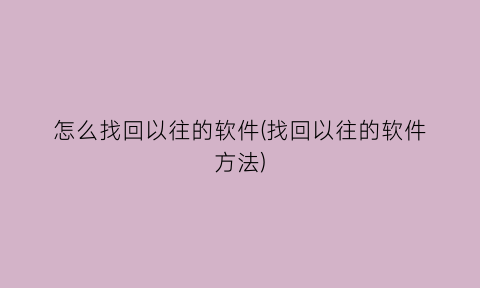 怎么找回以往的软件(找回以往的软件方法)