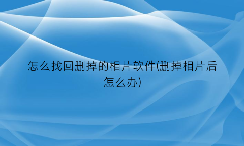 怎么找回删掉的相片软件(删掉相片后怎么办)