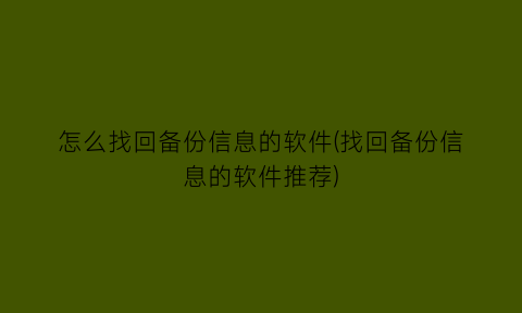 怎么找回备份信息的软件(找回备份信息的软件推荐)