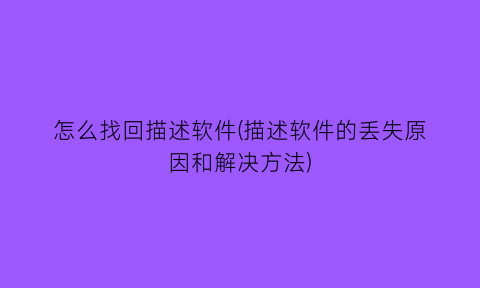 “怎么找回描述软件(描述软件的丢失原因和解决方法)