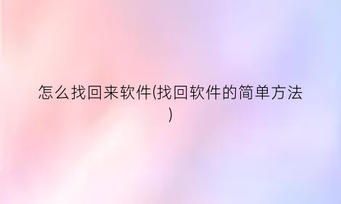 “怎么找回来软件(找回软件的简单方法)