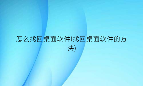 怎么找回桌面软件(找回桌面软件的方法)