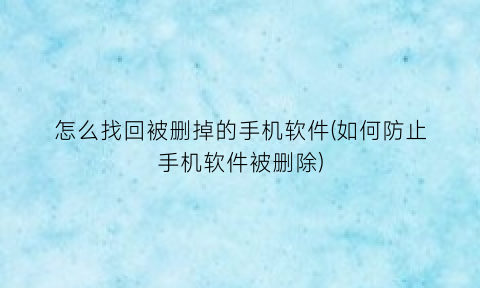 怎么找回被删掉的手机软件(如何防止手机软件被删除)