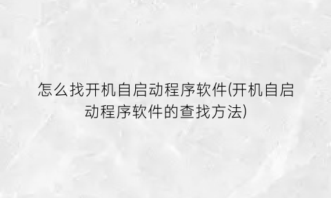 怎么找开机自启动程序软件(开机自启动程序软件的查找方法)