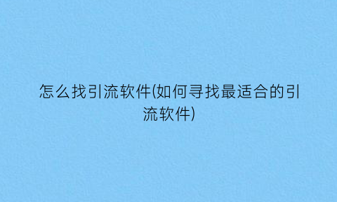 怎么找引流软件(如何寻找最适合的引流软件)