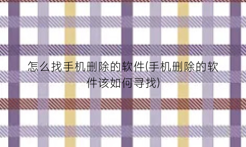 怎么找手机删除的软件(手机删除的软件该如何寻找)