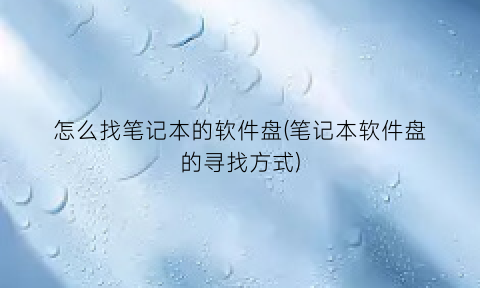 “怎么找笔记本的软件盘(笔记本软件盘的寻找方式)