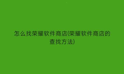 怎么找荣耀软件商店(荣耀软件商店的查找方法)