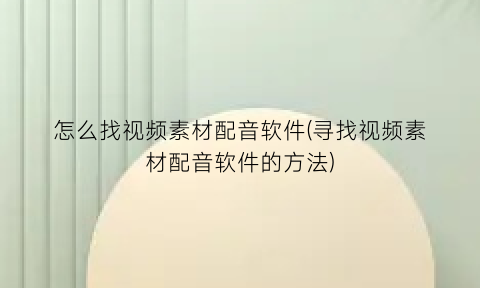 怎么找视频素材配音软件(寻找视频素材配音软件的方法)