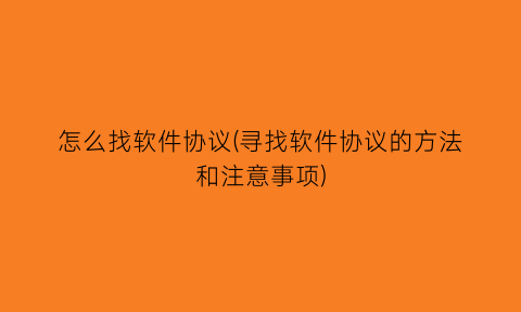 “怎么找软件协议(寻找软件协议的方法和注意事项)