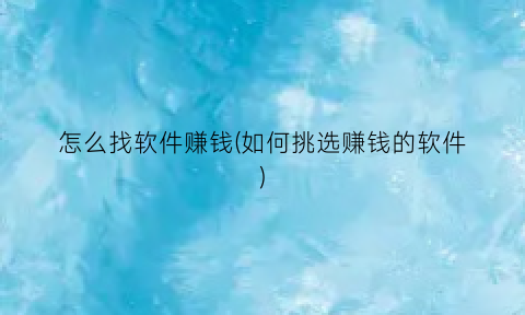怎么找软件赚钱(如何挑选赚钱的软件)